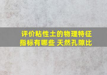 评价粘性土的物理特征指标有哪些 天然孔隙比